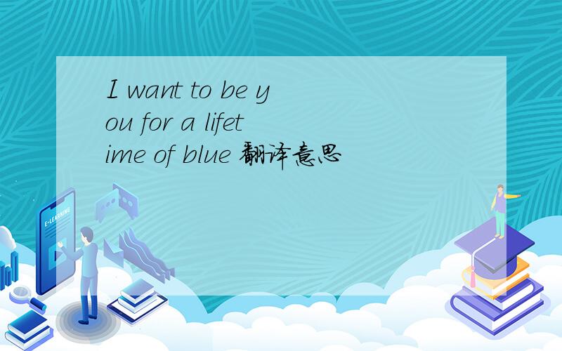 I want to be you for a lifetime of blue 翻译意思