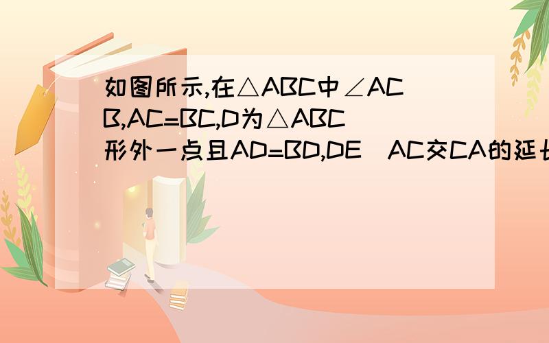 如图所示,在△ABC中∠ACB,AC=BC,D为△ABC形外一点且AD=BD,DE丄AC交CA的延长线于E,求证：DE=