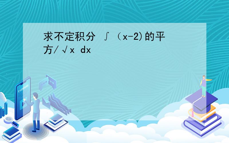 求不定积分 ∫（x-2)的平方/√x dx
