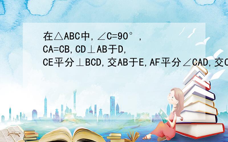 在△ABC中,∠C=90°,CA=CB,CD⊥AB于D,CE平分⊥BCD,交AB于E,AF平分∠CAD,交CD于F,求证