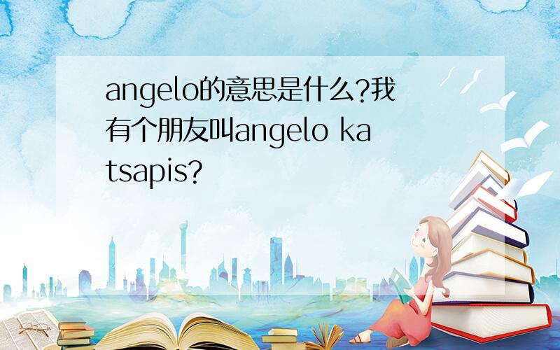 angelo的意思是什么?我有个朋友叫angelo katsapis?