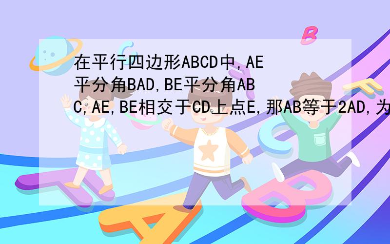在平行四边形ABCD中,AE平分角BAD,BE平分角ABC,AE,BE相交于CD上点E,那AB等于2AD,为什么