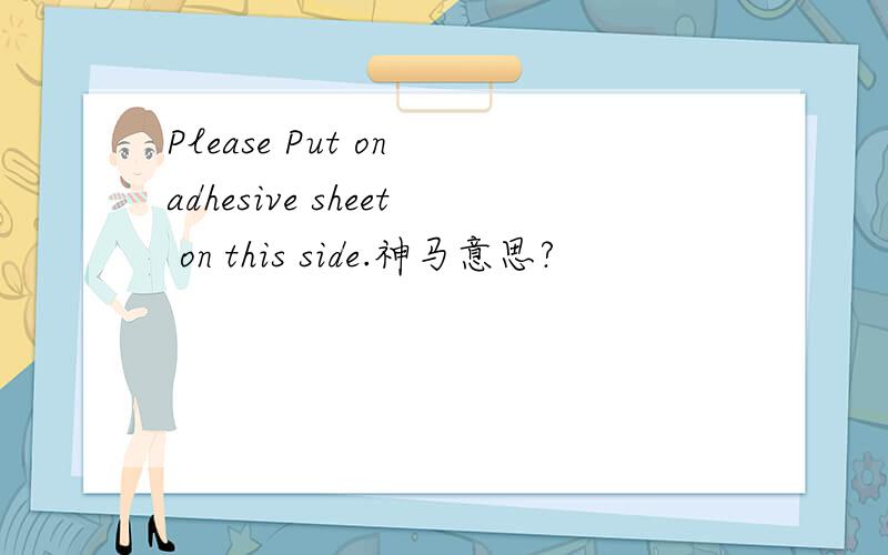 Please Put on adhesive sheet on this side.神马意思?