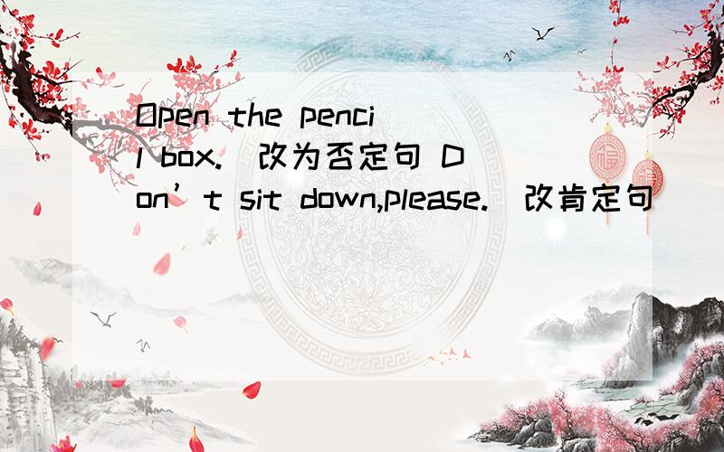 Open the pencil box.（改为否定句 Don’t sit down,please.（改肯定句）