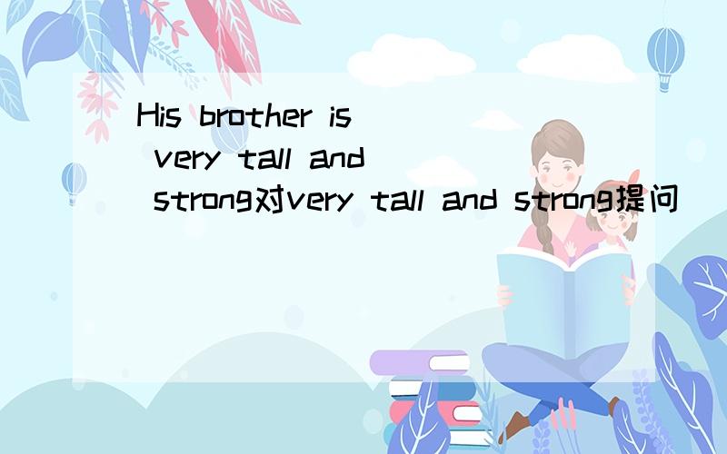 His brother is very tall and strong对very tall and strong提问
